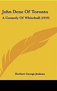 John Dene of Toronto: A Comedy of Whitehall (1919) (Hardcover)