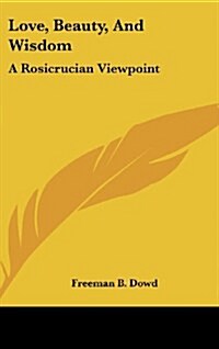 Love, Beauty, and Wisdom: A Rosicrucian Viewpoint (Hardcover)