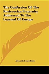 The Confession of the Rosicrucian Fraternity Addressed to the Learned of Europe (Hardcover)