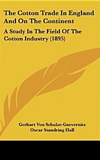 The Cotton Trade in England and on the Continent: A Study in the Field of the Cotton Industry (1895) (Hardcover)