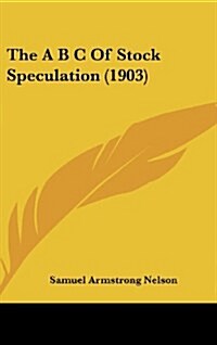 The A B C of Stock Speculation (1903) (Hardcover)