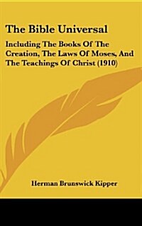 The Bible Universal: Including the Books of the Creation, the Laws of Moses, and the Teachings of Christ (1910) (Hardcover)