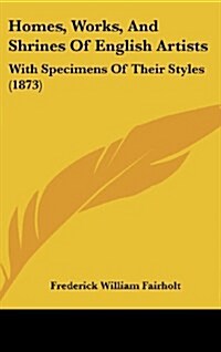 Homes, Works, and Shrines of English Artists: With Specimens of Their Styles (1873) (Hardcover)