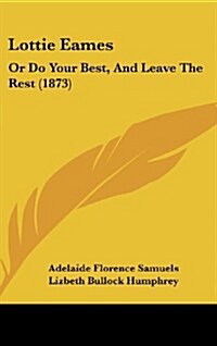 Lottie Eames: Or Do Your Best, and Leave the Rest (1873) (Hardcover)