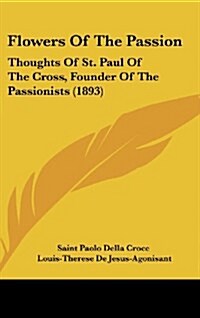 Flowers of the Passion: Thoughts of St. Paul of the Cross, Founder of the Passionists (1893) (Hardcover)