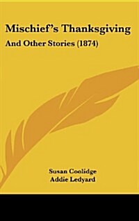 Mischiefs Thanksgiving: And Other Stories (1874) (Hardcover)