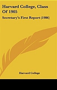 Harvard College, Class of 1905: Secretarys First Report (1906) (Hardcover)