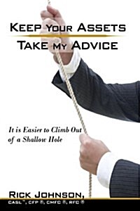 Keep Your Assets. Take My Advice.: It Is Easier to Climb Out of a Shallow Hole (Hardcover)