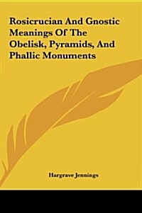Rosicrucian and Gnostic Meanings of the Obelisk, Pyramids, Arosicrucian and Gnostic Meanings of the Obelisk, Pyramids, and Phallic Monuments ND Phalli (Hardcover)