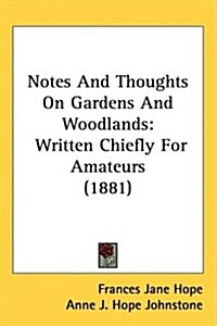 Notes and Thoughts on Gardens and Woodlands: Written Chiefly for Amateurs (1881) (Hardcover)