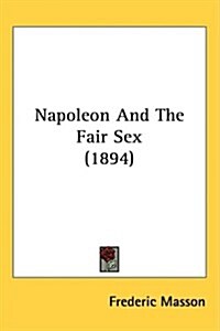 Napoleon and the Fair Sex (1894) (Hardcover)