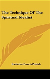 The Technique of the Spiritual Idealist (Hardcover)