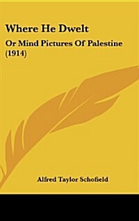Where He Dwelt: Or Mind Pictures of Palestine (1914) (Hardcover)