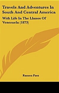 Travels and Adventures in South and Central America: With Life in the Llanos of Venezuela (1873) (Hardcover)