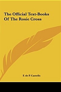 The Official Text-Books of the Rosie Cross (Hardcover)