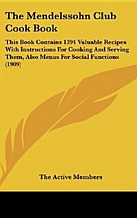 The Mendelssohn Club Cook Book: This Book Contains 1394 Valuable Recipes with Instructions for Cooking and Serving Them, Also Menus for Social Functio (Hardcover)