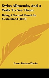 Swiss Allmends, and a Walk to See Them: Being a Second Month in Switzerland (1874) (Hardcover)