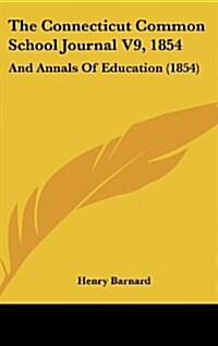 The Connecticut Common School Journal V9, 1854: And Annals of Education (1854) (Hardcover)