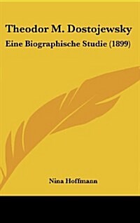 Theodor M. Dostojewsky: Eine Biographische Studie (1899) (Hardcover)