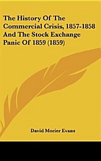 The History of the Commercial Crisis, 1857-1858 and the Stock Exchange Panic of 1859 (1859) (Hardcover)