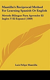 Mantillas Reciprocal Method for Learning Spanish or English: Metodo Bilingue Para Aprender El Ingles y El Espanol (1869) (Hardcover)