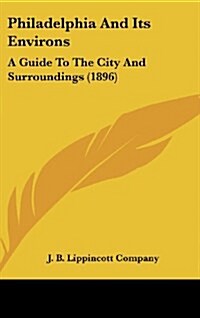 Philadelphia and Its Environs: A Guide to the City and Surroundings (1896) (Hardcover)