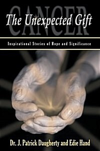 Cancer: The Unexpected Gift: Inspirational Stories of Hope & Significance (Hardcover)