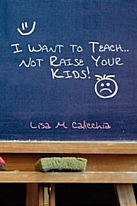 I Want to Teach... Not Raise Your Kids! (Hardcover)