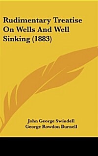 Rudimentary Treatise on Wells and Well Sinking (1883) (Hardcover)