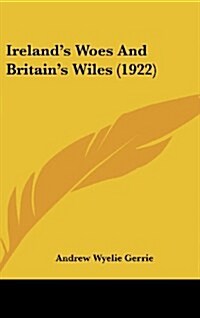 Irelands Woes And Britains Wiles (1922) (Hardcover)