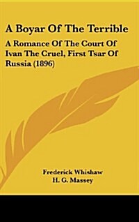 A Boyar of the Terrible: A Romance of the Court of Ivan the Cruel, First Tsar of Russia (1896) (Hardcover)