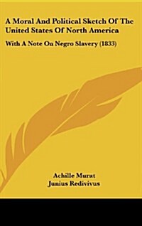 A Moral and Political Sketch of the United States of North America: With a Note on Negro Slavery (1833) (Hardcover)