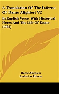A Translation of the Inferno of Dante Alighieri V2: In English Verse, with Historical Notes and the Life of Dante (1785) (Hardcover)