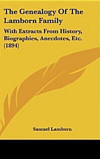 The Genealogy of the Lamborn Family: With Extracts from History, Biographies, Anecdotes, Etc. (1894) (Hardcover)