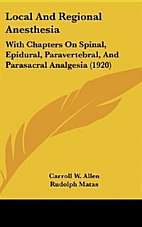 Local and Regional Anesthesia: With Chapters on Spinal, Epidural, Paravertebral, and Parasacral Analgesia (1920) (Hardcover)