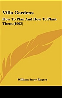 Villa Gardens: How to Plan and How to Plant Them (1902) (Hardcover)
