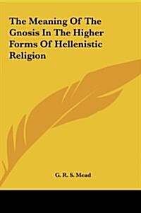 The Meaning of the Gnosis in the Higher Forms of Hellenistic Religion (Hardcover)
