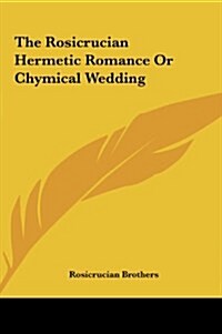 The Rosicrucian Hermetic Romance or Chymical Wedding the Rosicrucian Hermetic Romance or Chymical Wedding (Hardcover)