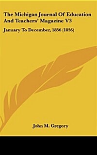 The Michigan Journal of Education and Teachers Magazine V3: January to December, 1856 (1856) (Hardcover)
