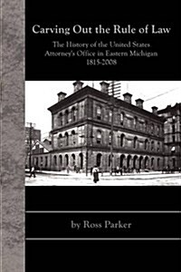 Carving Out the Rule of Law: The History of the United States Attorneys Office in Eastern Michigan, 1815-2008 (Hardcover)