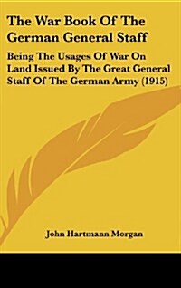 The War Book of the German General Staff: Being the Usages of War on Land Issued by the Great General Staff of the German Army (1915) (Hardcover)