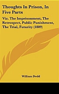 Thoughts in Prison, in Five Parts: Viz. the Imprisonment, the Retrospect, Public Punishment, the Trial, Futurity (1809) (Hardcover)