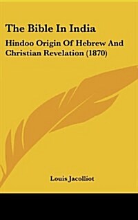 The Bible in India: Hindoo Origin of Hebrew and Christian Revelation (1870) (Hardcover)