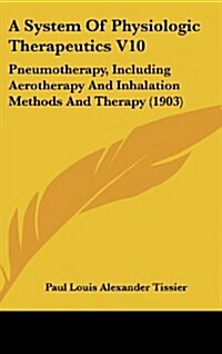 A System of Physiologic Therapeutics V10: Pneumotherapy, Including Aerotherapy and Inhalation Methods and Therapy (1903) (Hardcover)