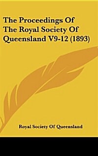The Proceedings of the Royal Society of Queensland V9-12 (1893) (Hardcover)