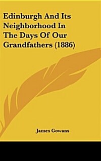 Edinburgh and Its Neighborhood in the Days of Our Grandfathers (1886) (Hardcover)