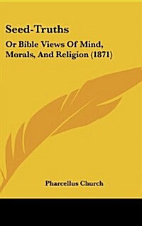 Seed-Truths: Or Bible Views of Mind, Morals, and Religion (1871) (Hardcover)