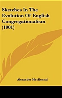 Sketches in the Evolution of English Congregationalism (1901) (Hardcover)