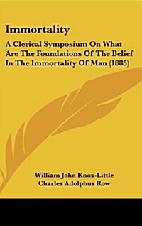 Immortality: A Clerical Symposium on What Are the Foundations of the Belief in the Immortality of Man (1885) (Hardcover)