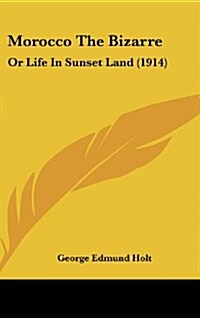 Morocco the Bizarre: Or Life in Sunset Land (1914) (Hardcover)